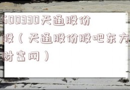 600330天通股份股（天通股份股吧东方财富网）