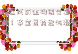 华宝医药生物混合怎么样（华宝医药生物混合）