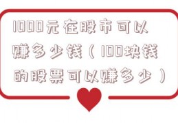1000元在股市可以赚多少钱（100块钱的股票可以赚多少）