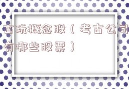 古玩概念股（考古公司有哪些股票）