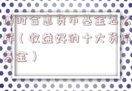 博时合惠货币基金怎么样（收益好的十大货币基金）