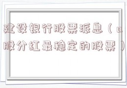 建设银行股票派息（a股分红最稳定的股票）