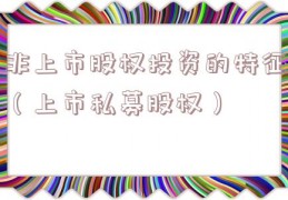 非上市股权投资的特征（上市私募股权）