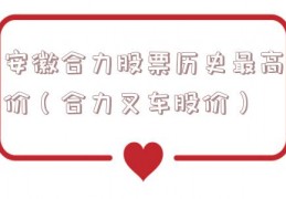 安徽合力股票历史最高价（合力叉车股价）