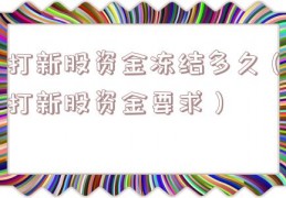 打新股资金冻结多久（打新股资金要求）