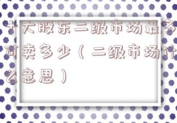 十大股东二级市场最多可卖多少（二级市场什么意思）