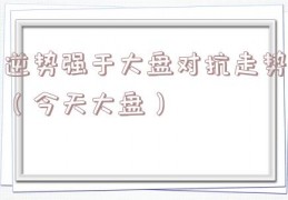 逆势强于大盘对抗走势（今天大盘）