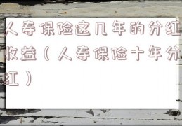 人寿保险这几年的分红收益（人寿保险十年分红）