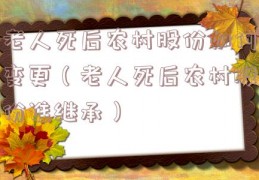 老人死后农村股份如何变更（老人死后农村股份谁继承）