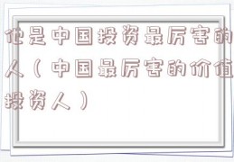 他是中国投资最厉害的人（中国最厉害的价值投资人）