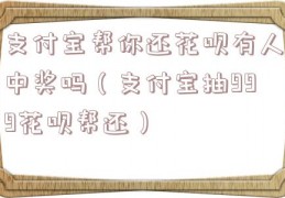 支付宝帮你还花呗有人中奖吗（支付宝抽999花呗帮还）