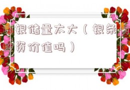 白银储量太大（银条有投资价值吗）