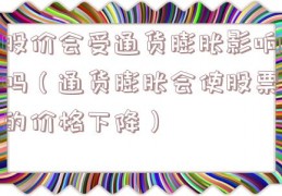 股价会受通货膨胀影响吗（通货膨胀会使股票的价格下降）