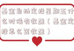 基金自动定投星期五什么时候有收益（基金定投怎么算收益）