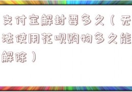 支付宝解封要多久（无法使用花呗购物多久能解除）