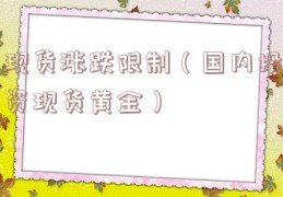 现货涨跌限制（国内投资现货黄金）