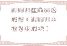 300374恒通科技股票（300374中铁装配股吧）