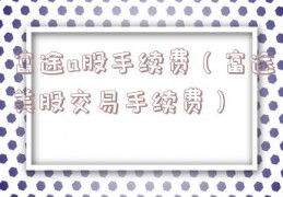 富途a股手续费（富途美股交易手续费）