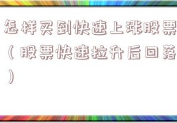 怎样买到快速上涨股票（股票快速拉升后回落）