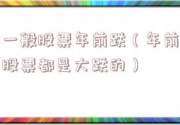 一般股票年前跌（年前股票都是大跌的）