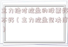 主力绝对控盘的股票好不好（主力控盘坚决度）
