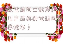 标致全封闭三轮摩托车（国产最好的全封闭三轮摩托车）