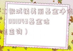 工银城镇美丽基金净值（001043基金估值查询）