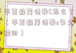 华夏鼎茂债券C怎么了（华夏鼎茂债券c多久赎回）