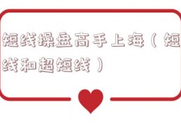 短线操盘高手上海（短线和超短线）