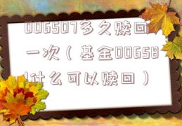 006507多久赎回一次（基金006581什么可以赎回）
