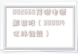 002660茂硕电源解禁股（300014亿纬锂能）