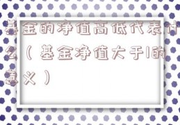基金的净值高低代表什么（基金净值大于1的意义）