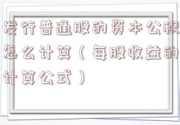 发行普通股的资本公积怎么计算（每股收益的计算公式）