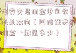 证券交易佣金单向收费还是双向（国信证券的佣金一般是多少）