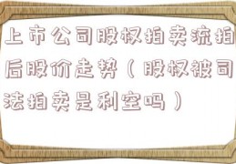 上市公司股权拍卖流拍后股价走势（股权被司法拍卖是利空吗）
