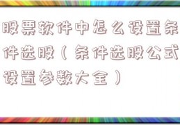 股票软件中怎么设置条件选股（条件选股公式设置参数大全）