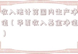 收入法计算国内生产净值（华夏收入基金净值）
