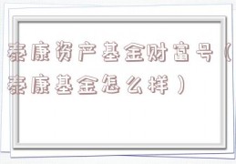 泰康资产基金财富号（泰康基金怎么样）
