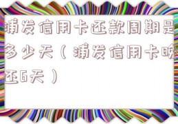 浦发信用卡还款周期是多少天（浦发信用卡晚还6天）