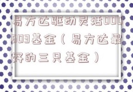 易方达驱动灵活000603基金（易方达最好的三只基金）