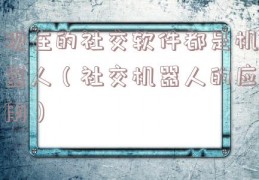 现在的社交软件都是机器人（社交机器人的应用）