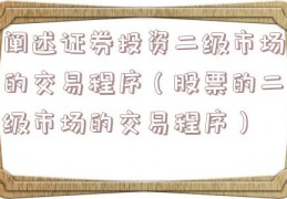 阐述证券投资二级市场的交易程序（股票的二级市场的交易程序）