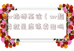 wr指标高位（wr超卖就是应该卖出吗）