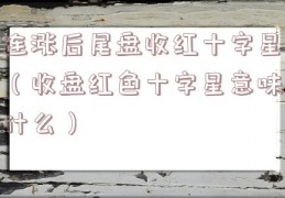 连涨后尾盘收红十字星（收盘红色十字星意味什么）