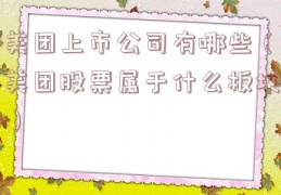 美团上市公司有哪些（美团股票属于什么板块）