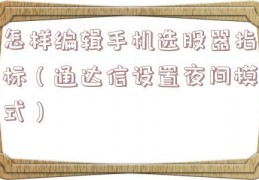 怎样编辑手机选股器指标（通达信设置夜间模式）