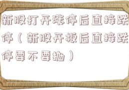 新股打开涨停后直接跌停（新股开板后直接跌停要不要抛）