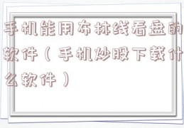 手机能用布林线看盘的软件（手机炒股下载什么软件）