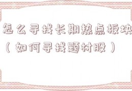 怎么寻找长期热点板块（如何寻找题材股）