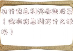 央行降息利好哪些股票（降准降息利好什么板块）